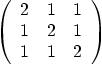 \begin{displaymath}
\left(
\begin{array}{ccc}
2 & 1 & 1 \\
1 & 2 & 1 \\
1 & 1 & 2
\end{array}
\right)
\end{displaymath}