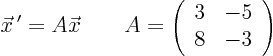 \begin{displaymath}
{\vec x}\,' = A \vec x \qquad
A = \left( \begin{array}{cc} 3 & -5 \\ 8 & -3 \end{array} \right)
\end{displaymath}