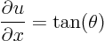 \begin{displaymath}
\frac{\partial u}{\partial x} = \tan(\theta)
\end{displaymath}