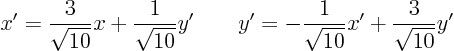 \begin{displaymath}
x' = \frac{3}{\sqrt{10}} x + \frac{1}{\sqrt{10}} y' \qquad y' = - \frac{1}{\sqrt{10}} x' + \frac{3}{\sqrt{10}} y'
\end{displaymath}