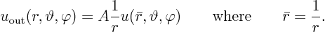 \begin{displaymath}
u_{\rm out}(r,\vartheta ,\varphi) = A \frac{1}{r} u(\bar r,\vartheta ,\varphi) \qquad\mbox{where}\qquad\bar r = \frac{1}{r}.
\end{displaymath}