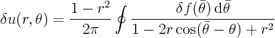 \begin{displaymath}
\delta u(r,\theta) = \frac{1-r^2}{2\pi} \oint\frac{\delta f(\bar\theta){ \rm d}\bar\theta}{1-2r\cos(\bar\theta -\theta)+r^2}
\end{displaymath}