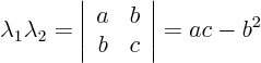 \begin{displaymath}
\lambda_1 \lambda_2 =
\left\vert
\begin{array}{cc}
a & b \\
b & c
\end{array}
\right\vert = ac - b^2
\end{displaymath}