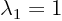 $\lambda_1=1$