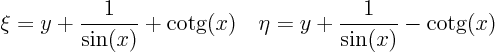 \begin{displaymath}
\xi = y + \frac1{\sin(x)} + \hbox{cotg}(x) \quad
\eta = y + \frac1{\sin(x)} - \hbox{cotg}(x)
\end{displaymath}