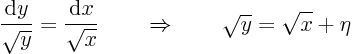 \begin{displaymath}
\frac{{\rm d}y}{\sqrt y} = \frac{{\rm d}x}{\sqrt x} \quad\quad\Rightarrow\quad\quad
\sqrt y = \sqrt x + \eta
\end{displaymath}