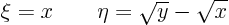 \begin{displaymath}
\xi = x \qquad \eta = \sqrt y - \sqrt x
\end{displaymath}