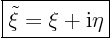 \begin{displaymath}
\fbox{$\displaystyle
\tilde\xi = \xi + {\rm i}\eta
$}
\end{displaymath}