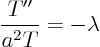 \begin{displaymath}
\frac{T''}{a^2 T} = -\lambda
\end{displaymath}