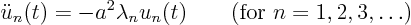 \begin{displaymath}
\ddot u_n(t) = - a^2 \lambda_n u_n(t) \qquad (\mbox{for }n=1,2,3,\ldots)
\end{displaymath}