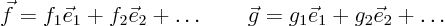 \begin{displaymath}
\vec f = f_1 \vec e_1 + f_2 \vec e_2 + \ldots
\qquad
\vec g = g_1 \vec e_1 + g_2 \vec e_2 + \ldots
\end{displaymath}