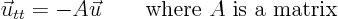 \begin{displaymath}
\vec u_{tt} = - A \vec u \qquad \mbox{where $A$ is a matrix}
\end{displaymath}