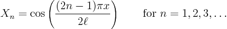 \begin{displaymath}
X_n = \cos\left(\frac{(2n-1) \pi x}{2\ell}\right)
\qquad \mbox{for } n = 1, 2, 3, \ldots
\end{displaymath}