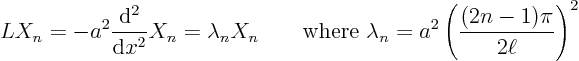 \begin{displaymath}
L X_n =- a^2 \frac{{\rm d}^2}{{\rm d}x^2} X_n = \lambda_n ...
...here } \lambda_n = a^2 \left(\frac{(2n-1)\pi}{2\ell}\right)^2
\end{displaymath}