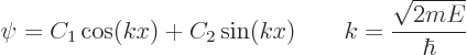 \begin{displaymath}
\psi = C_1 \cos(k x) + C_2 \sin(k x)
\qquad k = \frac{\sqrt{2mE}}{\hbar}
\end{displaymath}