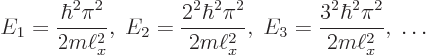 \begin{displaymath}
E_1 = \frac{\hbar^2\pi^2}{2m\ell_x^2},\;
E_2 = \frac{2^2\h...
...l_x^2},\;
E_3 = \frac{3^2\hbar^2\pi^2}{2m\ell_x^2},\;
\ldots
\end{displaymath}