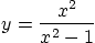 \begin{displaymath}
y=\frac{x^2}{x^2-1}
\end{displaymath}