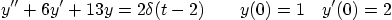 \begin{displaymath}
y'' + 6 y' + 13 y = 2 \delta(t-2)
\qquad
y(0) = 1\quad y'(0) = 2
\end{displaymath}