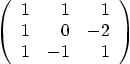 \begin{displaymath}
\left(
\begin{array}{rrr}
1 & 1 & 1 \\
1 & 0 &-2 \\
1 &-1 & 1
\end{array} \right)
\end{displaymath}