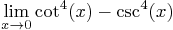 \begin{displaymath}
\lim_{x\to 0} \cot^4(x) - \csc^4(x)
\end{displaymath}