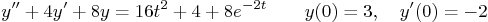 \begin{displaymath}
y'' + 4 y' + 8 y = 16 t^2 + 4 + 8e^{-2t} \qquad y(0)=3,\quad y'(0)=-2
\end{displaymath}