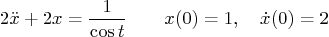 \begin{displaymath}
2\ddot x + 2 x = \frac{1}{\cos t} \qquad x(0)=1,\quad \dot x(0)=2
\end{displaymath}