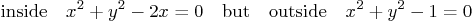 \begin{displaymath}
\mbox{inside} \quad x^2 + y^2 - 2x = 0 \quad\mbox{but}\quad
\mbox{outside} \quad x^2 + y^2 - 1 = 0
\end{displaymath}