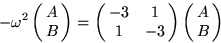 \begin{displaymath}
- \omega^2 \pmatrix{A\cr B\cr}
= \pmatrix{-3&1\cr 1&-3\cr} \pmatrix{A\cr B\cr}\end{displaymath}