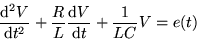 \begin{displaymath}
{{\rm d}^2 V\over {\rm d} t^2} + {R\over L} {{\rm d} V\over {\rm d} t}
+ {1\over LC} V = e(t)\end{displaymath}