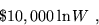 \begin{displaymath}
\$10,000 \ln W\ ,\end{displaymath}