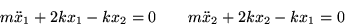 \begin{displaymath}
m {\ddot x}_1 + 2 k x_1 - k x_2 = 0 \qquad
m {\ddot x}_2 + 2 k x_2 - k x_1 = 0\end{displaymath}