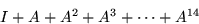 \begin{displaymath}
I + A + A^2 + A^3 + \cdots + A^{14}\end{displaymath}