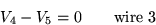 \begin{displaymath}
V_4 - V_5 = 0 \qquad \hbox{wire 3}\end{displaymath}