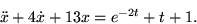 \begin{displaymath}
\ddot x + 4 \dot x +13 x = e^{-2t} + t +1.\end{displaymath}