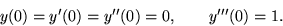 \begin{displaymath}
y(0)=y'(0)=y''(0)=0, \qquad y'''(0)=1.\end{displaymath}