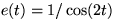 $e(t)=1/\cos(2t)$