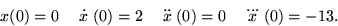 \begin{displaymath}
x(0) = 0 \quad \stackrel{\textstyle{.}}x(0) = 2
\quad \stack...
 ...style{..}}x(0) = 0 \quad
\stackrel{\textstyle{...}}x(0) = -13. \end{displaymath}