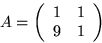 \begin{displaymath}
A = \left(\begin{array}
{cc}1&1\ 9&1\end{array}\right)\end{displaymath}