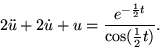 \begin{displaymath}
2 \ddot u + 2 \dot u + u = \frac{e^{-\frac12t}}{\cos(\frac12t)}.\end{displaymath}