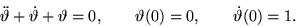 \begin{displaymath}
\ddot \vartheta + \dot \vartheta + \vartheta=0,
\qquad \vartheta(0) = 0, \qquad \dot \vartheta(0) = 1.\end{displaymath}