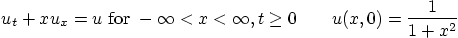 \begin{displaymath}
u_t +x u_x = u \mbox{ for } -\infty < x < \infty, t\ge 0
\qquad
u(x,0) = \frac{1}{1+x^2}
\end{displaymath}