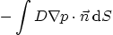 \begin{displaymath}
- \int D \nabla p \cdot \vec n \,{\rm d}S
\end{displaymath}