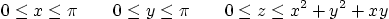 \begin{displaymath}
0\le x\le \pi
\qquad
0\le y\le\pi
\qquad
0\le z\le x^2 + y^2 + xy
\end{displaymath}