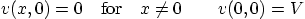 \begin{displaymath}
v(x,0) = 0 \quad\mbox{for}\quad x\ne 0
\qquad
v(0,0) = V
\end{displaymath}