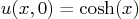 \begin{displaymath}
u(x,0)=\cosh(x)
\end{displaymath}