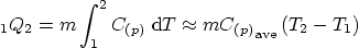 \begin{displaymath}
\vphantom{Q}_1Q_2 = m \int_1^2 C_{(p)} \;{\rm d}T \approx
...
..._{(p)}}\strut_{\mbox{\scriptsize ave}} \left(T_2 - T_1\right)
\end{displaymath}