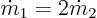 $\dot{m}_1=2\dot{m}_2$