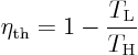 \begin{displaymath}
\eta_{\rm th} = 1 - \frac{T_{\rm L}}{T_{\rm H}}
\end{displaymath}