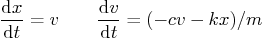 $\displaystyle \frac{{\rm d}x}{{\rm d}t} = v \qquad
\frac{{\rm d}v}{{\rm d}t} = (-c v - k x)/m$