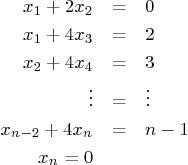 \begin{eqnarray*}
x_1 + 2 x_2 &=& 0 \\
x_1 + 4 x_3 &=& 2 \\
x_2 + 4 x_4 &=&...
...\
\vdots &=& \vdots \\
x_{n-2} + 4 x_n &=& n-1 \\
x_n = 0
\end{eqnarray*}